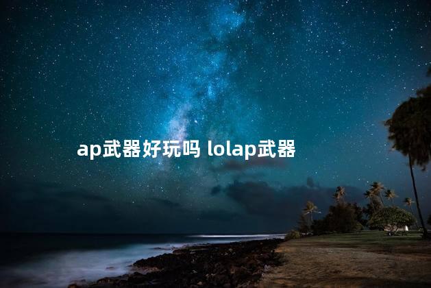 ap武器好玩吗 lolap武器
